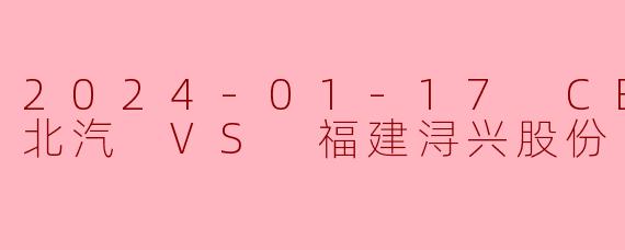2024-01-17 CBA 北京北汽 VS 福建浔兴股份